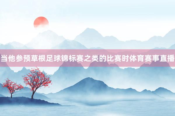 当他参预草根足球锦标赛之类的比赛时体育赛事直播