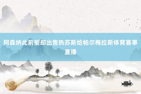 阿森纳此前拒却出售热苏斯给帕尔梅拉斯体育赛事直播