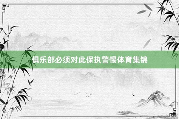 俱乐部必须对此保执警惕体育集锦