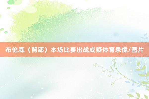 布伦森（背部）本场比赛出战成疑体育录像/图片