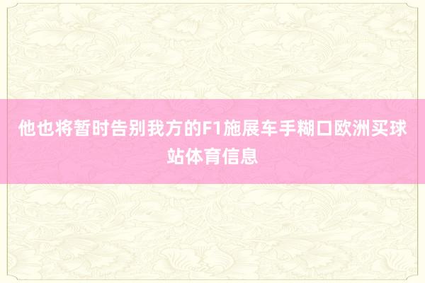 他也将暂时告别我方的F1施展车手糊口欧洲买球站体育信息