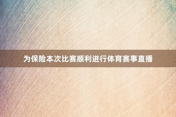 为保险本次比赛顺利进行体育赛事直播