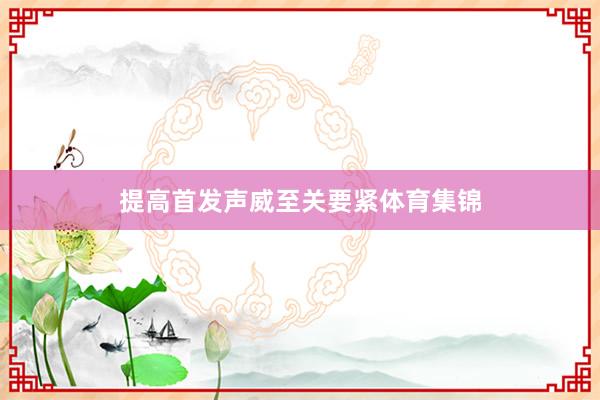 提高首发声威至关要紧体育集锦