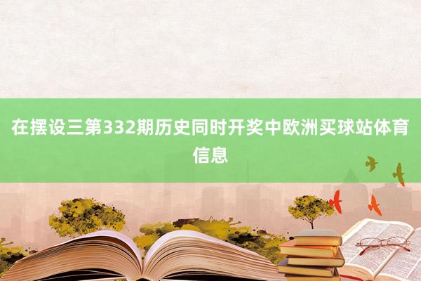 在摆设三第332期历史同时开奖中欧洲买球站体育信息