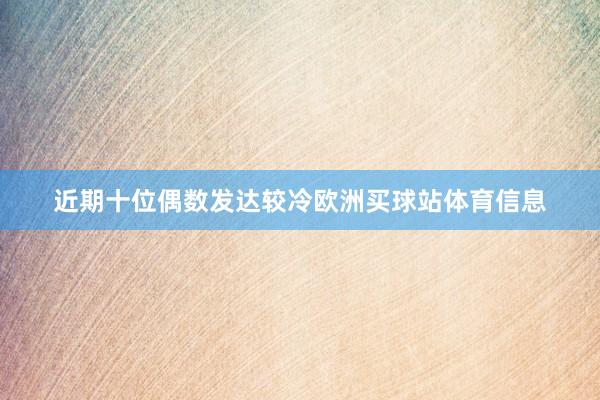 近期十位偶数发达较冷欧洲买球站体育信息
