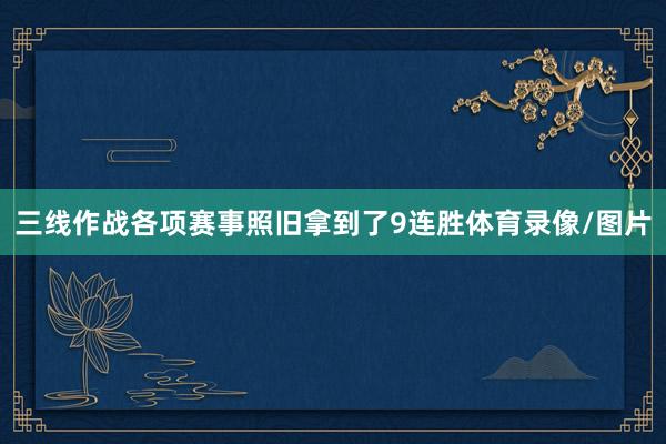 三线作战各项赛事照旧拿到了9连胜体育录像/图片