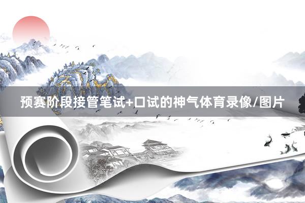 预赛阶段接管笔试+口试的神气体育录像/图片
