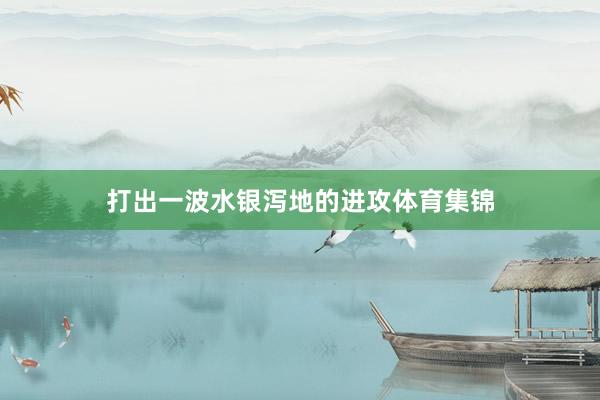 打出一波水银泻地的进攻体育集锦