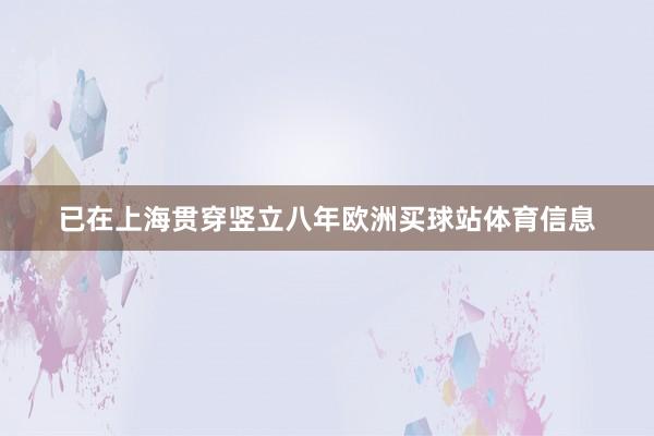 已在上海贯穿竖立八年欧洲买球站体育信息