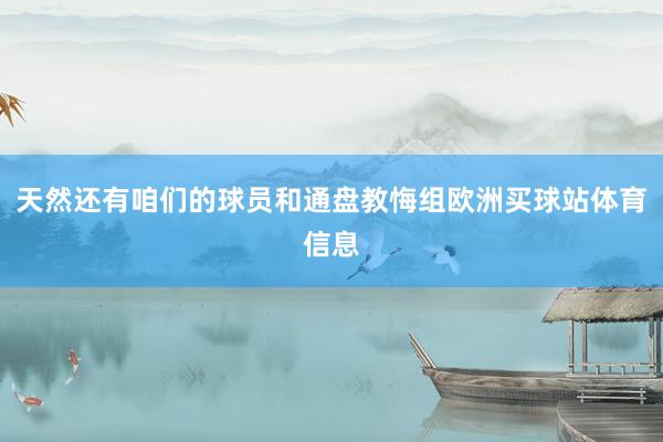 天然还有咱们的球员和通盘教悔组欧洲买球站体育信息