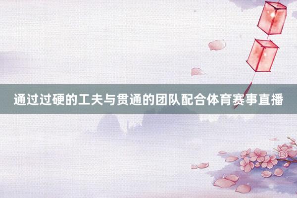 通过过硬的工夫与贯通的团队配合体育赛事直播