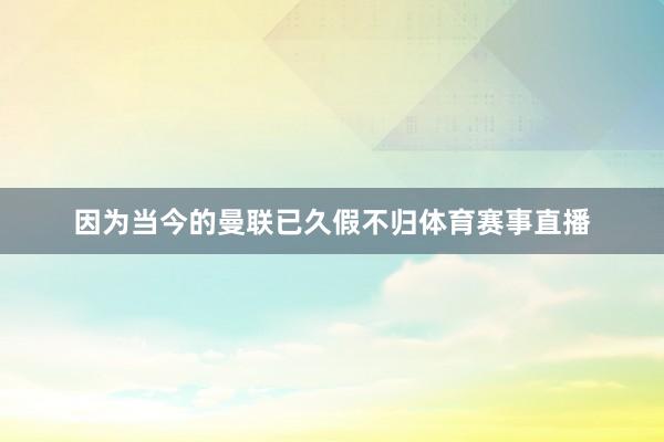 因为当今的曼联已久假不归体育赛事直播