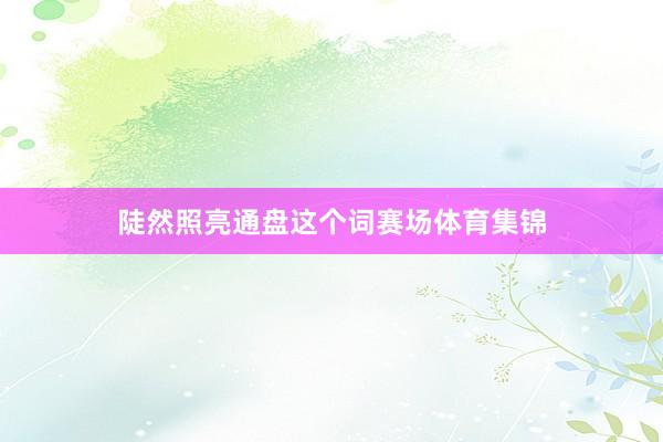 陡然照亮通盘这个词赛场体育集锦