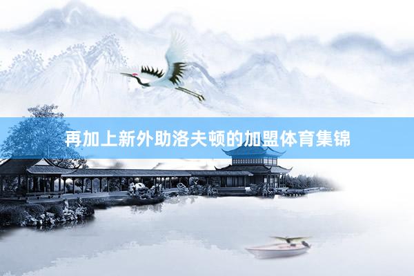 再加上新外助洛夫顿的加盟体育集锦