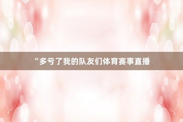 “多亏了我的队友们体育赛事直播