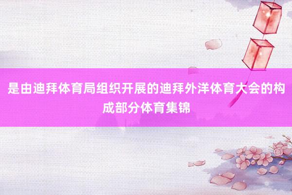 是由迪拜体育局组织开展的迪拜外洋体育大会的构成部分体育集锦