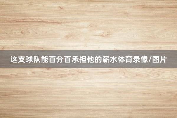 这支球队能百分百承担他的薪水体育录像/图片