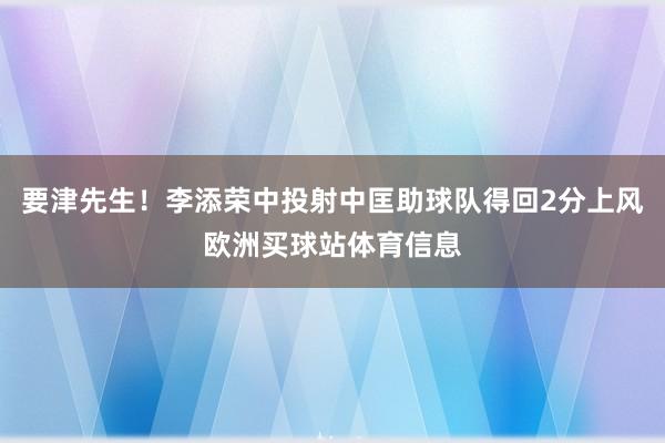 要津先生！李添荣中投射中匡助球队得回2分上风欧洲买球站体育信息