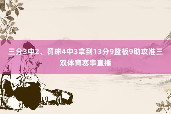 三分3中2、罚球4中3拿到13分9篮板9助攻准三双体育赛事直播