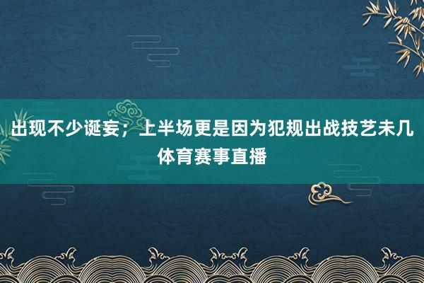 出现不少诞妄；上半场更是因为犯规出战技艺未几体育赛事直播