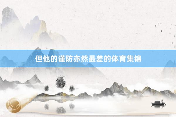 但他的谨防亦然最差的体育集锦