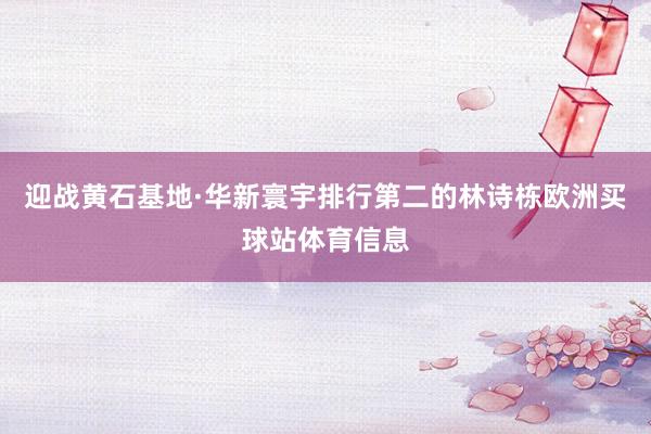 迎战黄石基地·华新寰宇排行第二的林诗栋欧洲买球站体育信息
