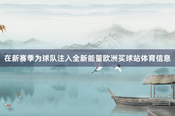 在新赛季为球队注入全新能量欧洲买球站体育信息