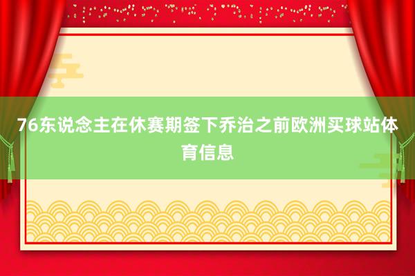 76东说念主在休赛期签下乔治之前欧洲买球站体育信息