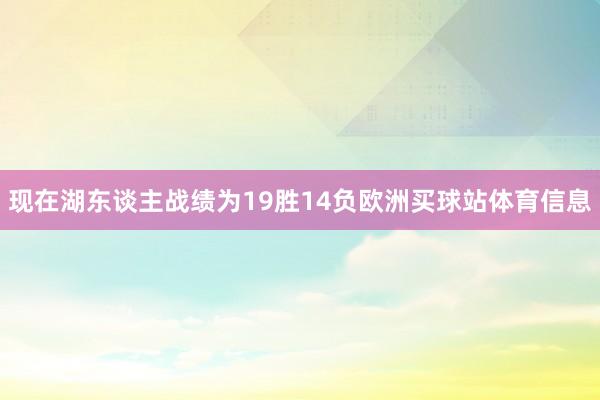 现在湖东谈主战绩为19胜14负欧洲买球站体育信息