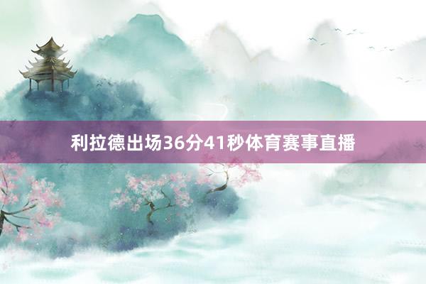 利拉德出场36分41秒体育赛事直播