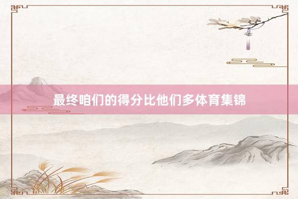 最终咱们的得分比他们多体育集锦