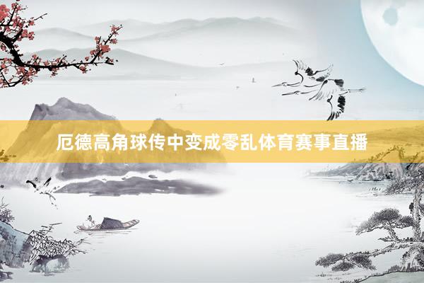 厄德高角球传中变成零乱体育赛事直播