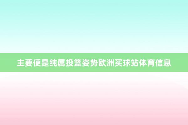 主要便是纯属投篮姿势欧洲买球站体育信息