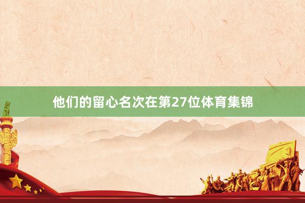 他们的留心名次在第27位体育集锦