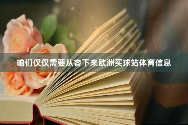咱们仅仅需要从容下来欧洲买球站体育信息