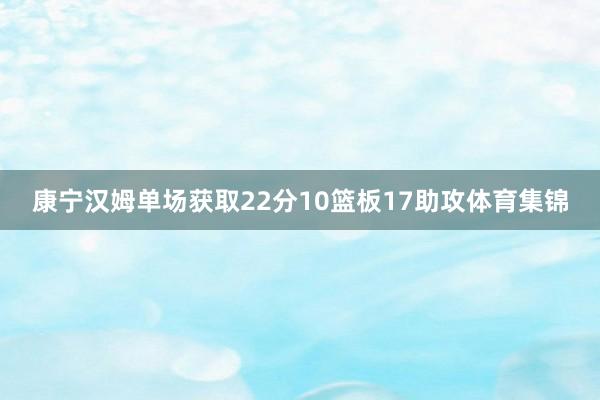 康宁汉姆单场获取22分10篮板17助攻体育集锦