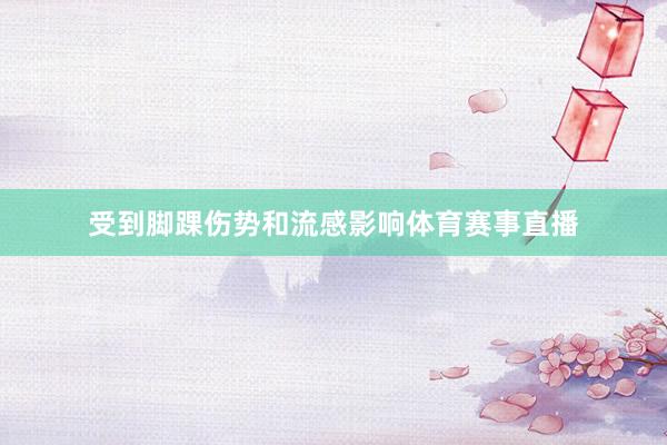 受到脚踝伤势和流感影响体育赛事直播