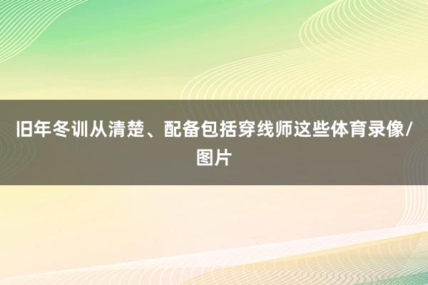 旧年冬训从清楚、配备包括穿线师这些体育录像/图片