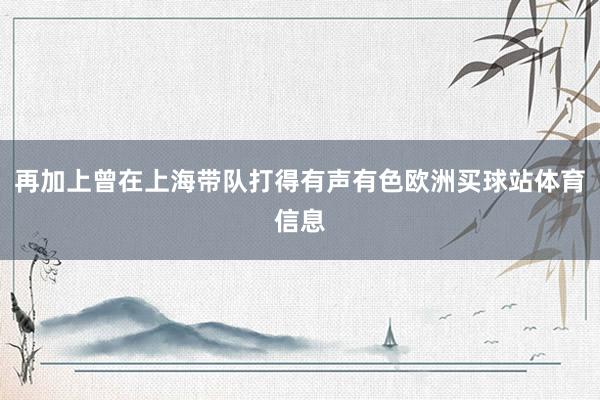 再加上曾在上海带队打得有声有色欧洲买球站体育信息
