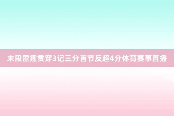 末段雷霆贯穿3记三分首节反超4分体育赛事直播