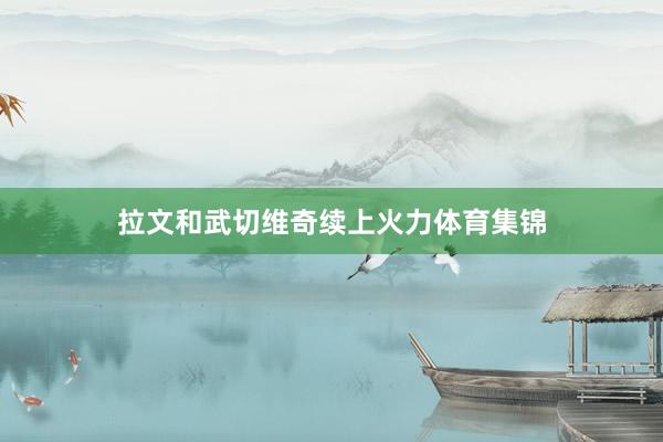 拉文和武切维奇续上火力体育集锦