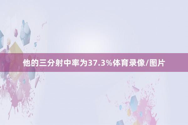 他的三分射中率为37.3%体育录像/图片