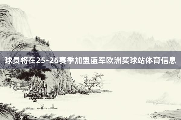球员将在25-26赛季加盟蓝军欧洲买球站体育信息