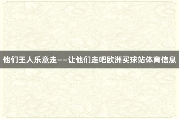 他们王人乐意走——让他们走吧欧洲买球站体育信息