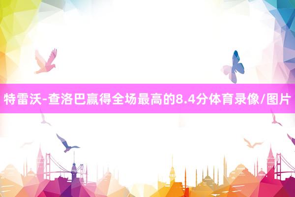 特雷沃-查洛巴赢得全场最高的8.4分体育录像/图片