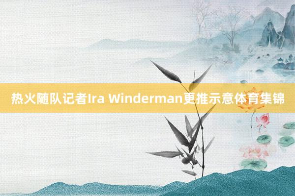 热火随队记者Ira Winderman更推示意体育集锦