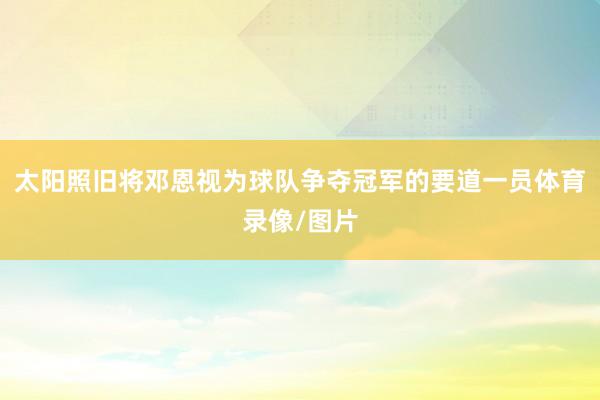 太阳照旧将邓恩视为球队争夺冠军的要道一员体育录像/图片
