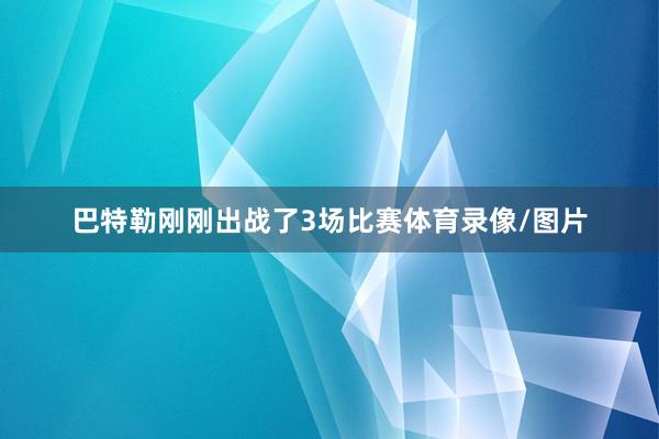 巴特勒刚刚出战了3场比赛体育录像/图片