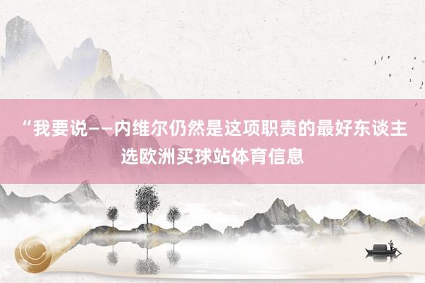 “我要说——内维尔仍然是这项职责的最好东谈主选欧洲买球站体育