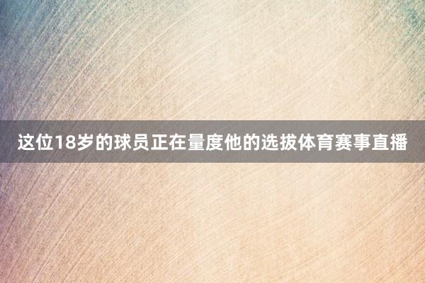 这位18岁的球员正在量度他的选拔体育赛事直播